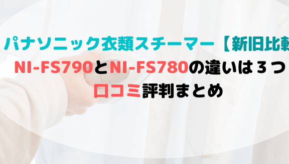 NI-FS790とNI-FS780の違いを比較！パナソニック衣類スチーマーの口コミ評判まとめ 生活を楽しむ毎日のブログ